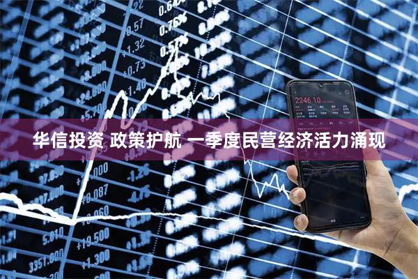 华信投资 政策护航 一季度民营经济活力涌现